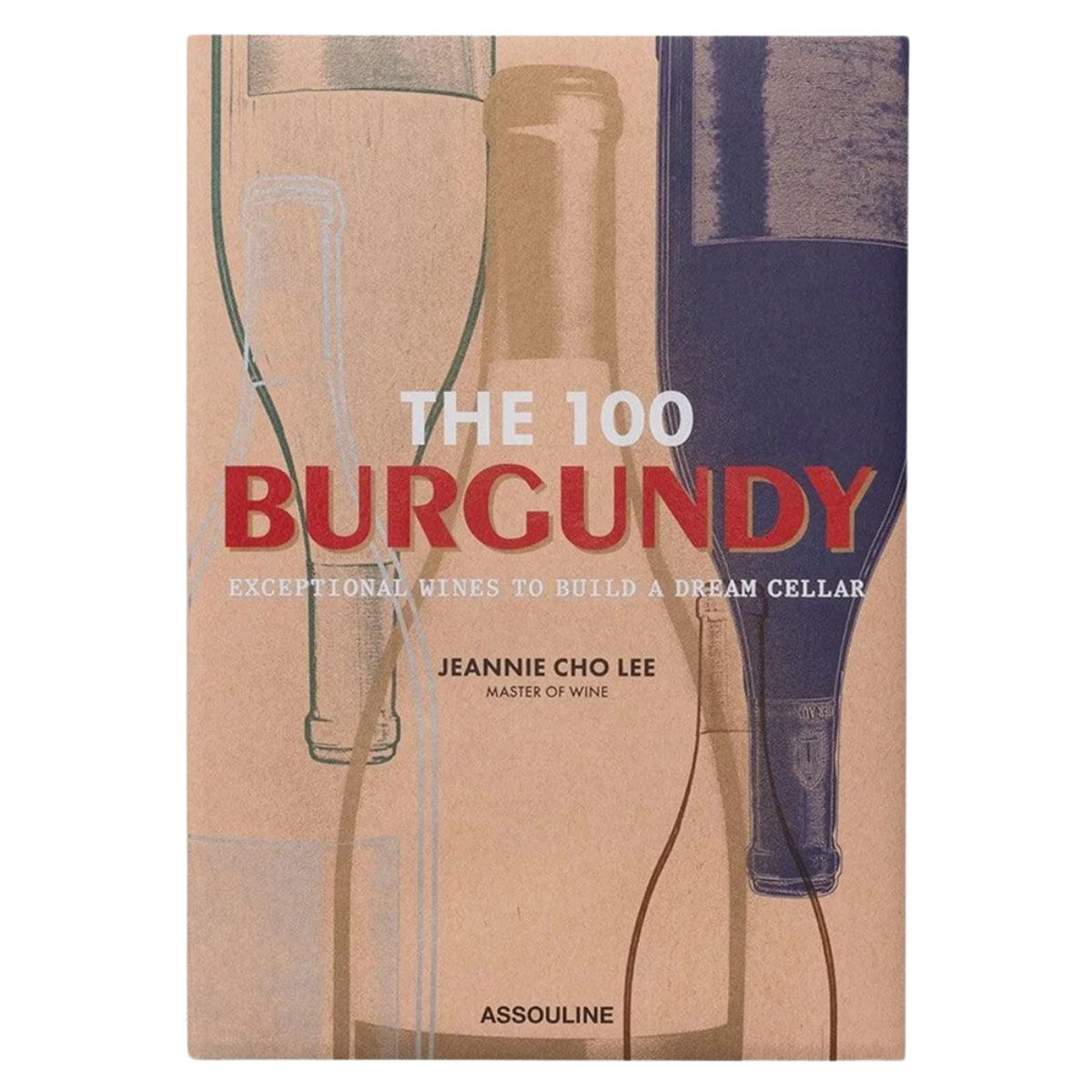 The 100 Burgundy; Exceptional Wines to Build a Dream Cellar